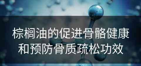 棕榈油的促进骨骼健康和预防骨质疏松功效